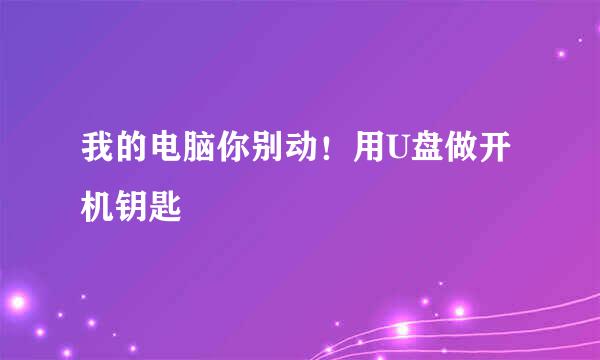 我的电脑你别动！用U盘做开机钥匙