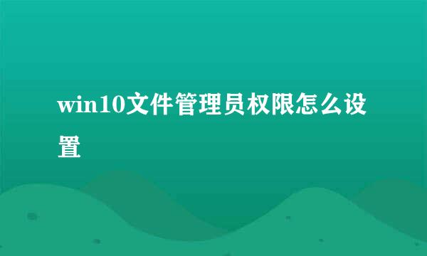 win10文件管理员权限怎么设置