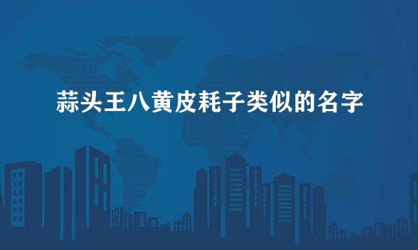 蒜头王八黄皮耗子类似的名字