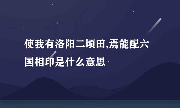 使我有洛阳二顷田,焉能配六国相印是什么意思