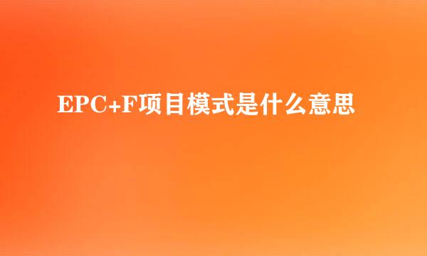 EPC+F项目模式是什么意思
