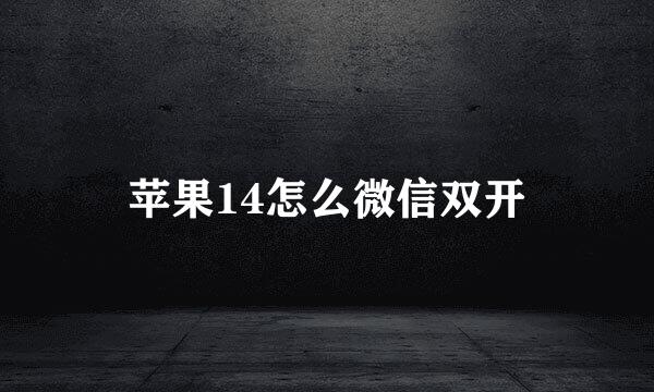 苹果14怎么微信双开