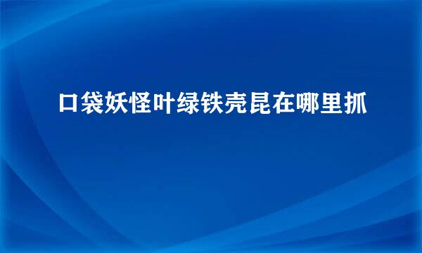 口袋妖怪叶绿铁壳昆在哪里抓