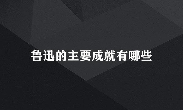 鲁迅的主要成就有哪些