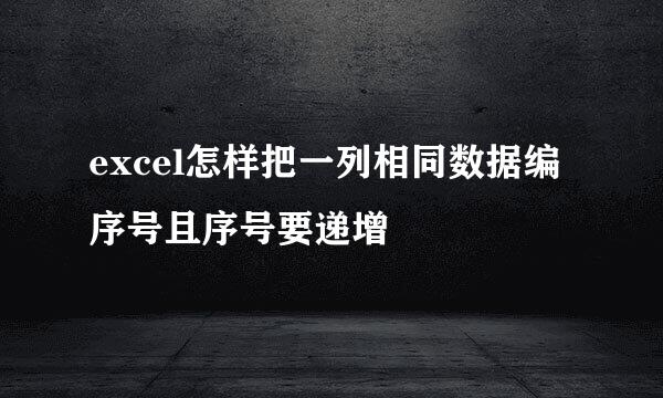 excel怎样把一列相同数据编序号且序号要递增