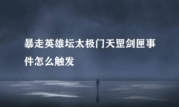 暴走英雄坛太极门天罡剑匣事件怎么触发