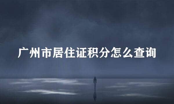 广州市居住证积分怎么查询