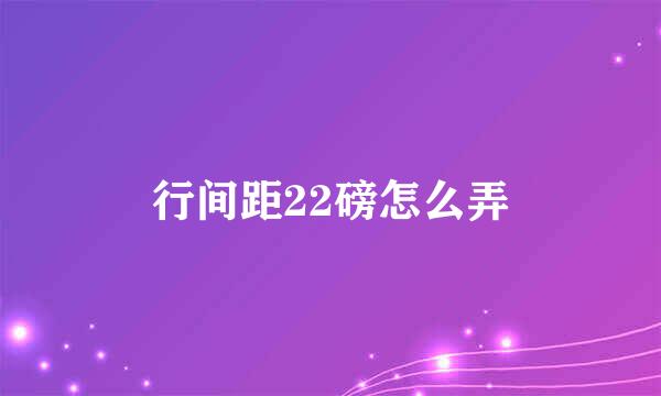 行间距22磅怎么弄