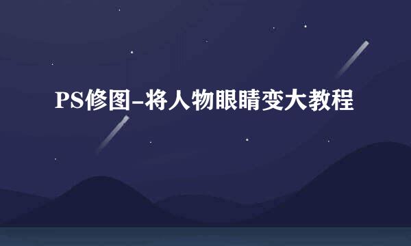 PS修图-将人物眼睛变大教程