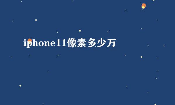 iphone11像素多少万