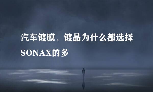 汽车镀膜、镀晶为什么都选择SONAX的多