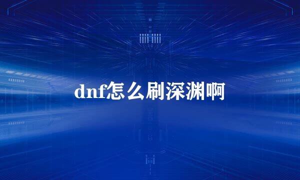 dnf怎么刷深渊啊