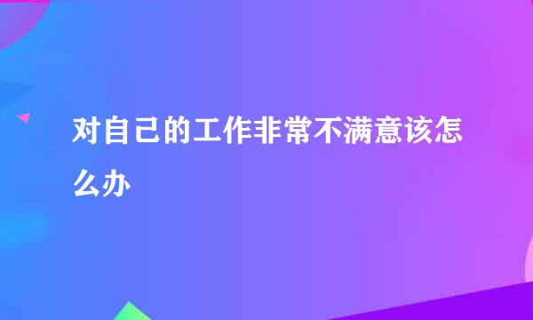 对自己的工作非常不满意该怎么办