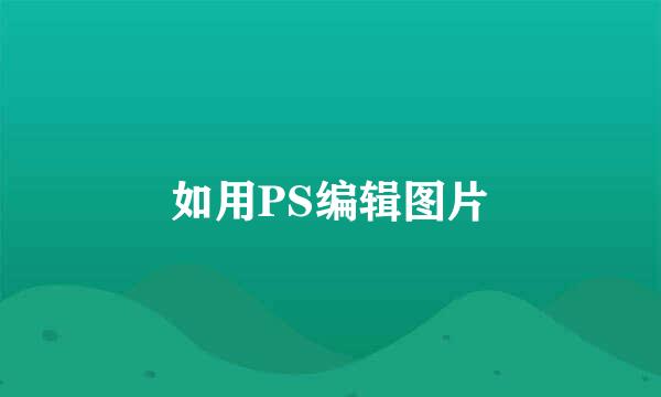 如用PS编辑图片
