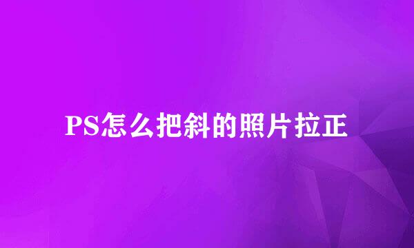 PS怎么把斜的照片拉正