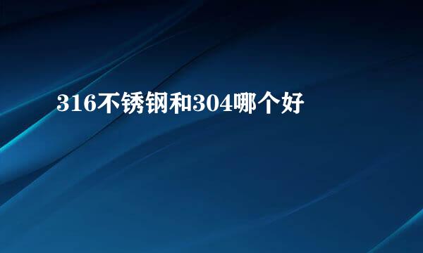 316不锈钢和304哪个好