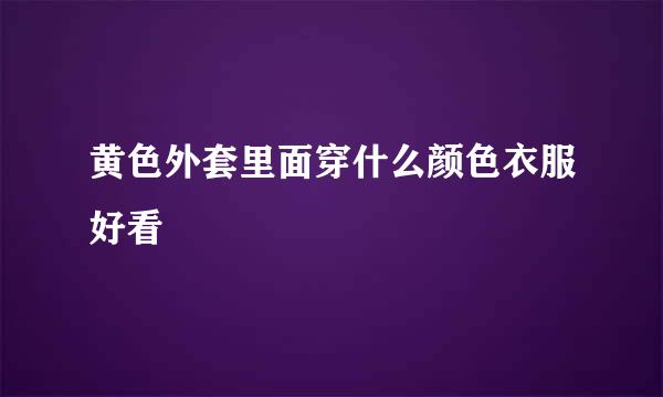 黄色外套里面穿什么颜色衣服好看