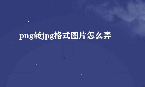 png转jpg格式图片怎么弄
