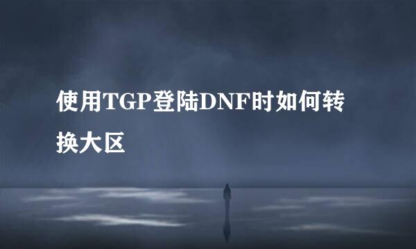 使用TGP登陆DNF时如何转换大区