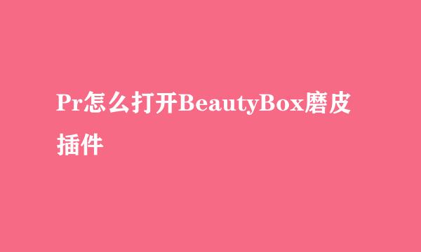 Pr怎么打开BeautyBox磨皮插件