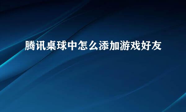腾讯桌球中怎么添加游戏好友