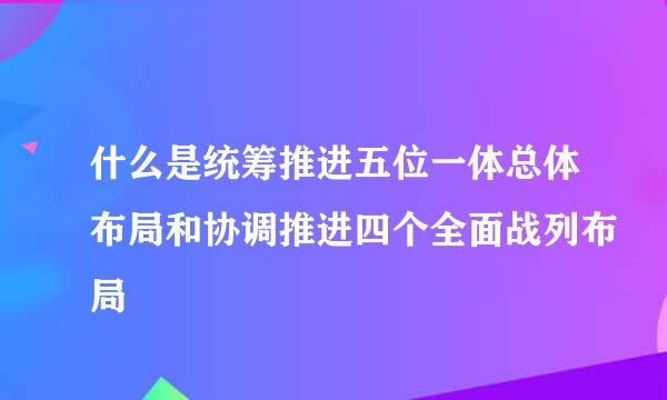 什么是统筹推进五位一体总体布局和协调推进四个全面战列布局