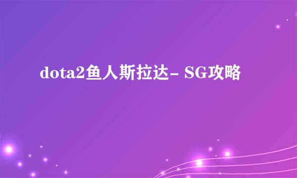 dota2鱼人斯拉达- SG攻略