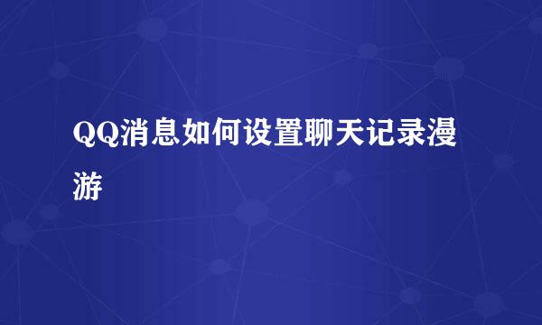 QQ消息如何设置聊天记录漫游