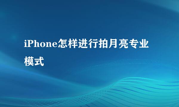 iPhone怎样进行拍月亮专业模式