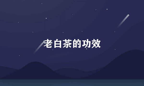 老白茶的功效