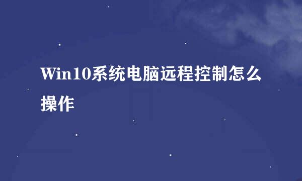 Win10系统电脑远程控制怎么操作