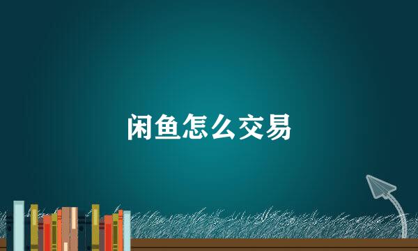 闲鱼怎么交易