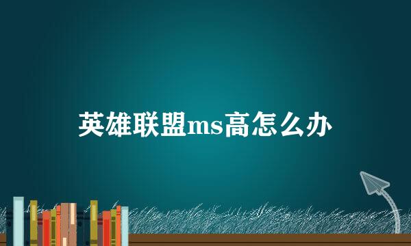 英雄联盟ms高怎么办