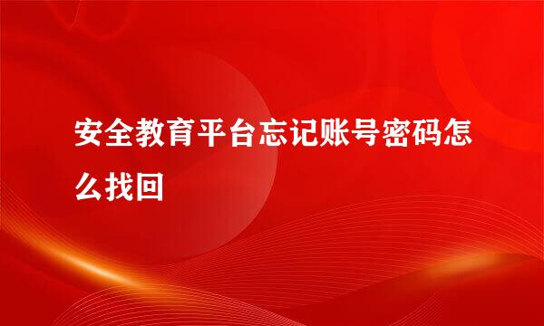安全教育平台忘记账号密码怎么找回