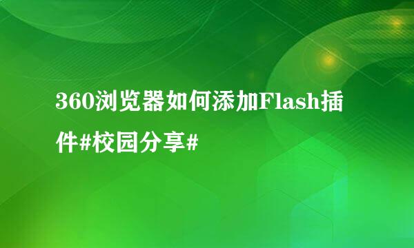 360浏览器如何添加Flash插件#校园分享#