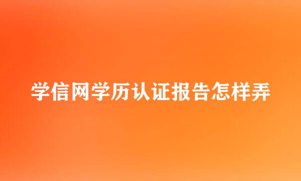 学信网学历认证报告怎样弄
