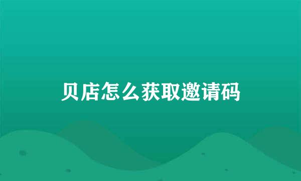 贝店怎么获取邀请码