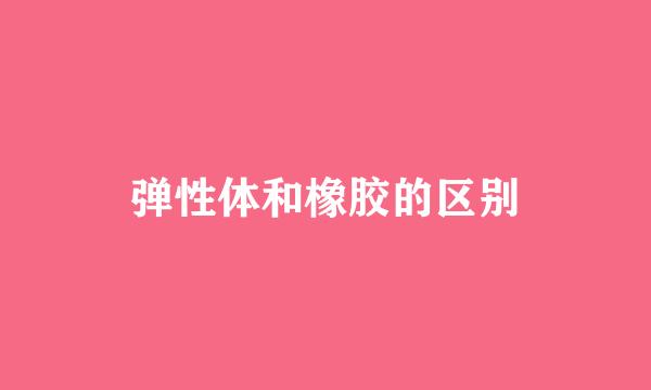 弹性体和橡胶的区别