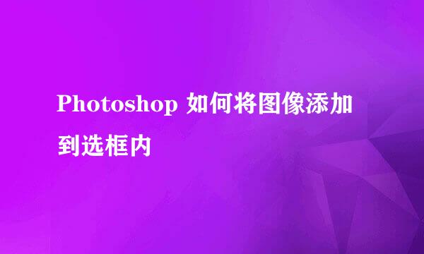 Photoshop 如何将图像添加到选框内