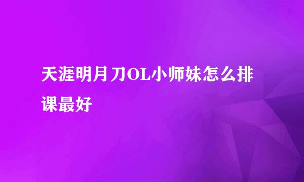 天涯明月刀OL小师妹怎么排课最好