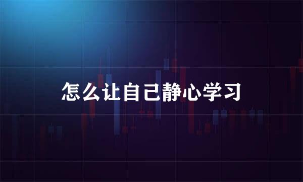 怎么让自己静心学习