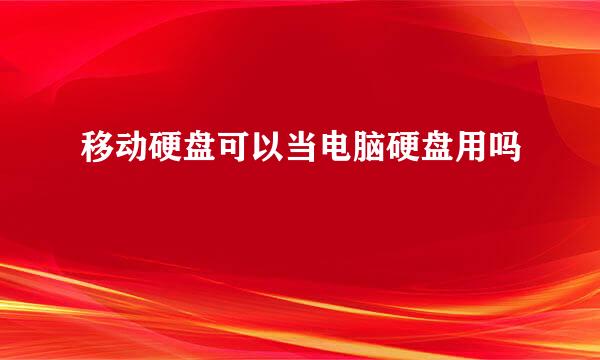 移动硬盘可以当电脑硬盘用吗