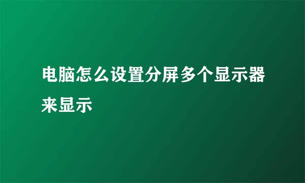电脑怎么设置分屏多个显示器来显示