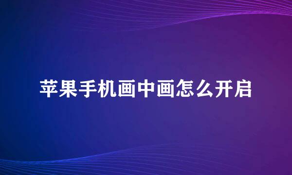 苹果手机画中画怎么开启