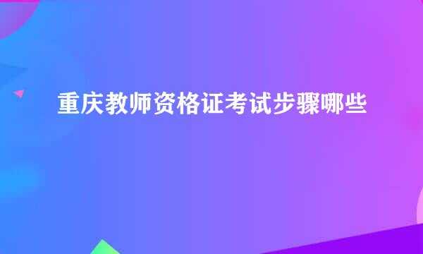 重庆教师资格证考试步骤哪些