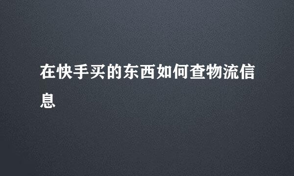 在快手买的东西如何查物流信息
