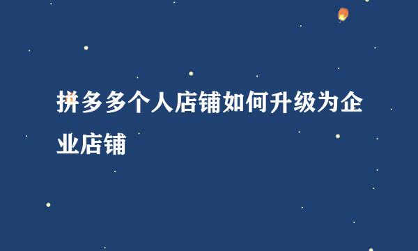 拼多多个人店铺如何升级为企业店铺