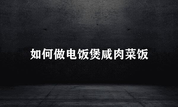 如何做电饭煲咸肉菜饭