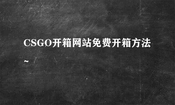 CSGO开箱网站免费开箱方法~