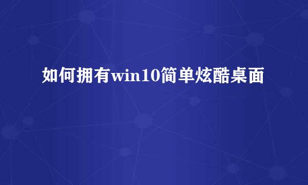 如何拥有win10简单炫酷桌面